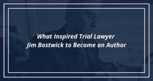 What Inspired Trial Lawyer Jim Bostwick to Become an Author